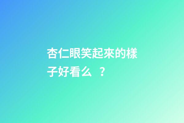 杏仁眼笑起來的樣子好看么？